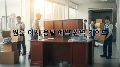원룸 이사, 용달 예약 완벽 가이드!